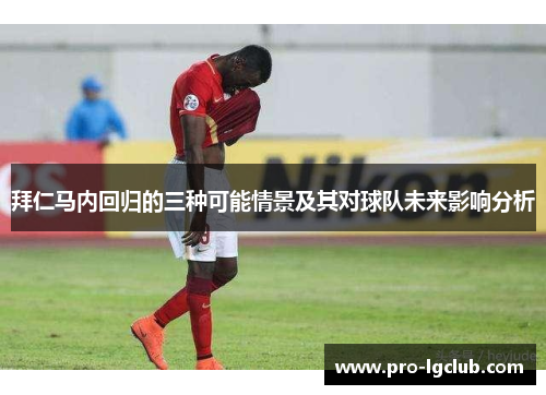 拜仁马内回归的三种可能情景及其对球队未来影响分析 拜仁马内回归的三种可能情景及其对球队未来影响分析