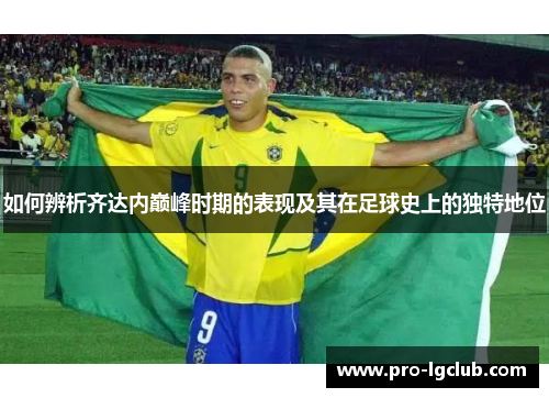如何辨析齐达内巅峰时期的表现及其在足球史上的独特地位