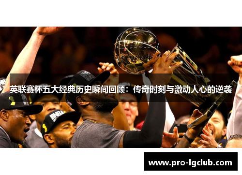英联赛杯五大经典历史瞬间回顾:传奇时刻与激动人心的逆袭 英联赛杯五大经典历史瞬间回顾:传奇时刻与激动人心的逆袭