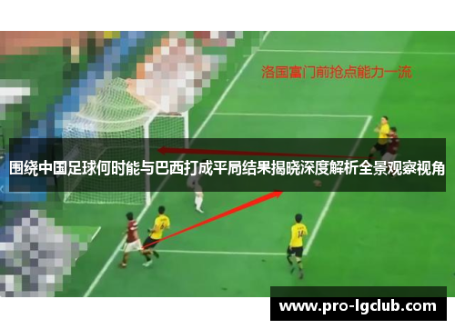 围绕中国足球何时能与巴西打成平局结果揭晓深度解析全景观察视角 围绕中国足球何时能与巴西打成平局结果揭晓深度解析全景观察视角