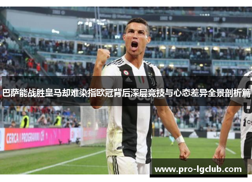 巴萨能战胜皇马却难染指欧冠背后深层竞技与心态差异全景剖析篇