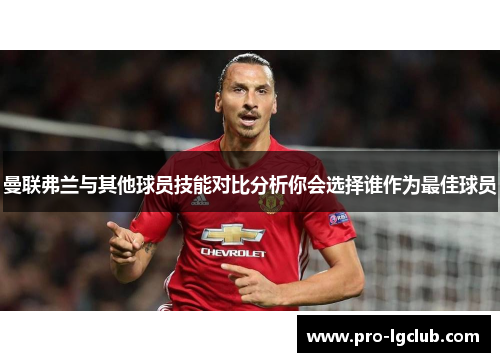 曼联弗兰与其他球员技能对比分析你会选择谁作为最佳球员 曼联弗兰与其他球员技能对比分析你会选择谁作为最佳球员