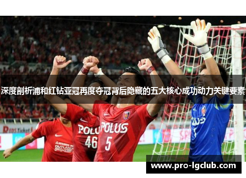 深度剖析浦和红钻亚冠再度夺冠背后隐藏的五大核心成功动力关键要素 深度剖析浦和红钻亚冠再度夺冠背后隐藏的五大核心成功动力关键要素