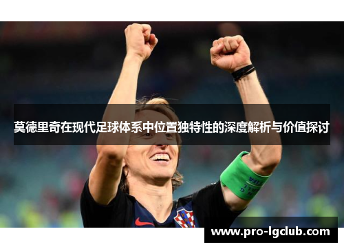 莫德里奇在现代足球体系中位置独特性的深度解析与价值探讨 莫德里奇在现代足球体系中位置独特性的深度解析与价值探讨