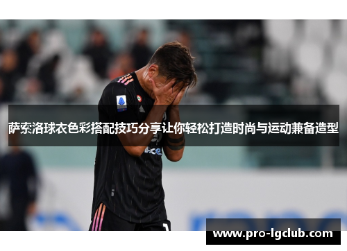 萨索洛球衣色彩搭配技巧分享让你轻松打造时尚与运动兼备造型