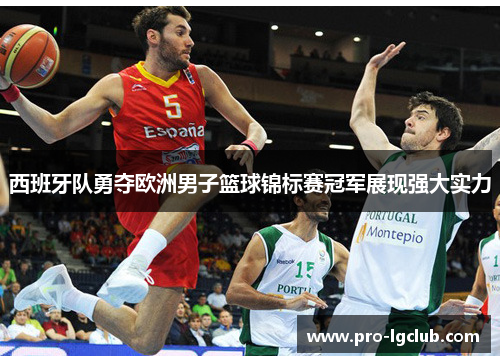 西班牙队勇夺欧洲男子篮球锦标赛冠军展现强大实力