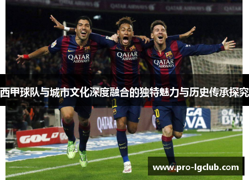 西甲球队与城市文化深度融合的独特魅力与历史传承探究