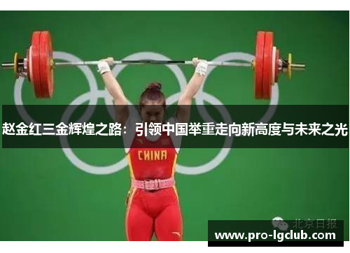 赵金红三金辉煌之路:引领中国举重走向新高度与未来之光 赵金红三金辉煌之路:引领中国举重走向新高度与未来之光