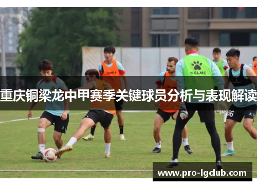 重庆铜梁龙中甲赛季关键球员分析与表现解读