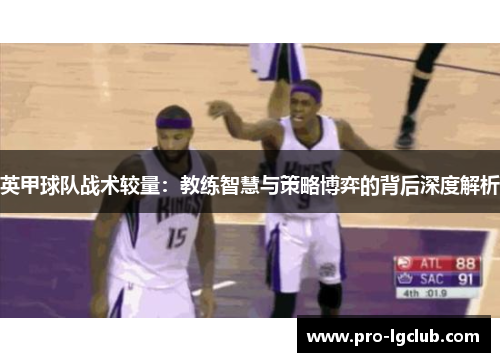 英甲球队战术较量:教练智慧与策略博弈的背后深度解析 英甲球队战术较量:教练智慧与策略博弈的背后深度解析