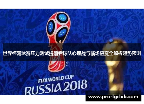 世界杯淘汰赛压力测试提前看球队心理战与临场应变全解析趋势预测 世界杯淘汰赛压力测试提前看球队心理战与临场应变全解析趋势预测