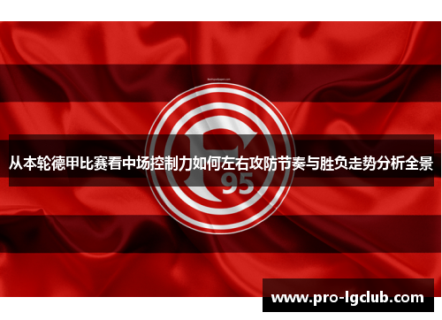 从本轮德甲比赛看中场控制力如何左右攻防节奏与胜负走势分析全景 从本轮德甲比赛看中场控制力如何左右攻防节奏与胜负走势分析全景