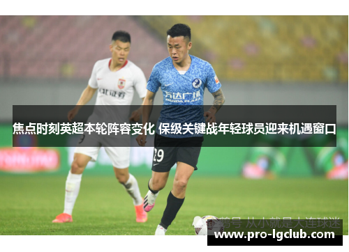 焦点时刻英超本轮阵容变化 保级关键战年轻球员迎来机遇窗口