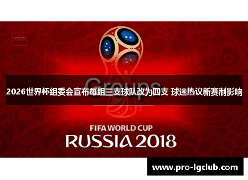 2026世界杯组委会宣布每组三支球队改为四支 球迷热议新赛制影响