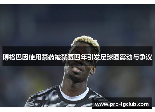博格巴因使用禁药被禁赛四年引发足球圈震动与争议