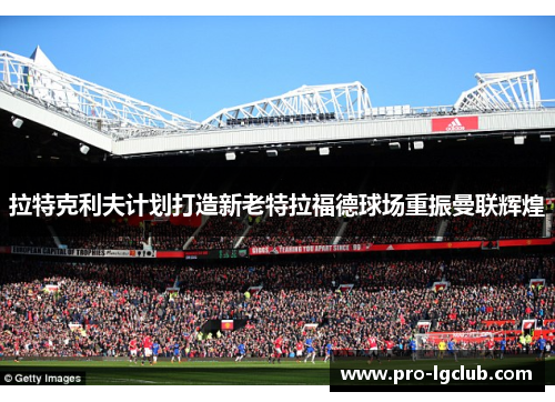 拉特克利夫计划打造新老特拉福德球场重振曼联辉煌