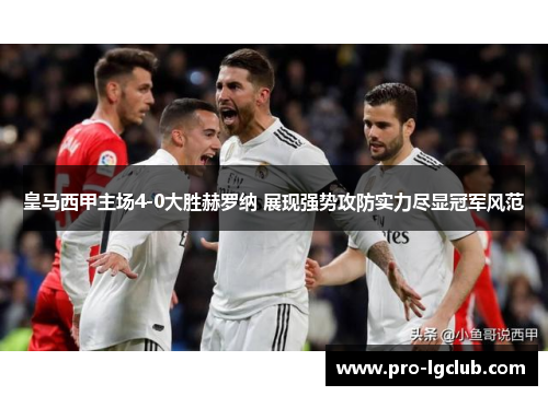 皇马西甲主场4-0大胜赫罗纳 展现强势攻防实力尽显冠军风范