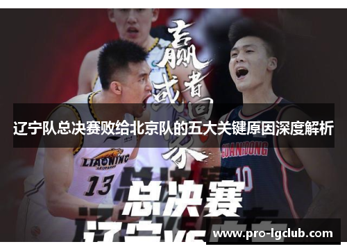 辽宁队总决赛败给北京队的五大关键原因深度解析 辽宁队总决赛败给北京队的五大关键原因深度解析