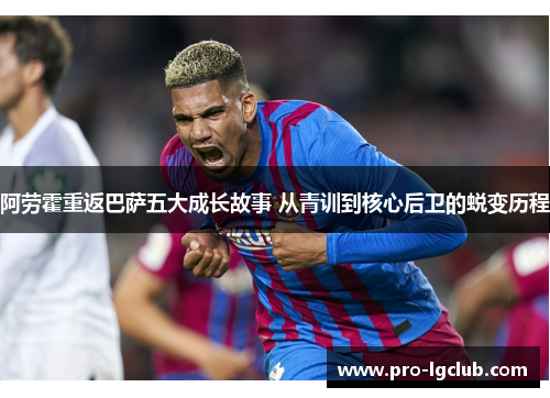 阿劳霍重返巴萨五大成长故事 从青训到核心后卫的蜕变历程 阿劳霍重返巴萨五大成长故事 从青训到核心后卫的蜕变历程