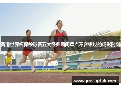 香港世界杯保龄球赛五大经典瞬间盘点不容错过的精彩时刻 香港世界杯保龄球赛五大经典瞬间盘点不容错过的精彩时刻