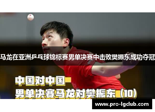 马龙在亚洲乒乓球锦标赛男单决赛中击败樊振东成功夺冠 马龙在亚洲乒乓球锦标赛男单决赛中击败樊振东成功夺冠
